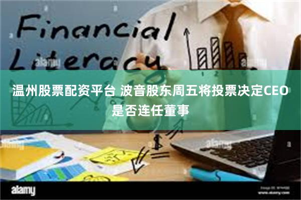 温州股票配资平台 波音股东周五将投票决定CEO是否连任董事