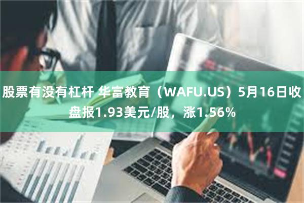 股票有没有杠杆 华富教育（WAFU.US）5月16日收盘报1.93美元/股，涨1.56%