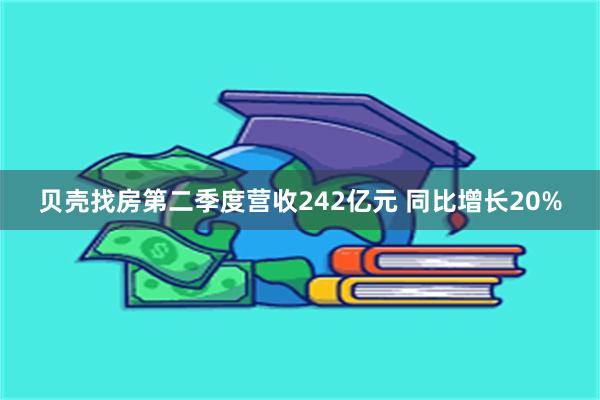 贝壳找房第二季度营收242亿元 同比增长20%