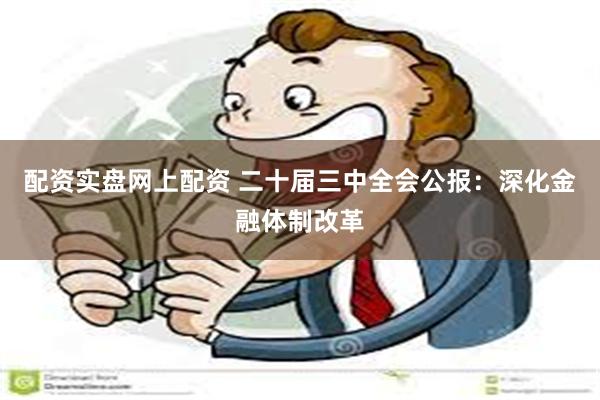 配资实盘网上配资 二十届三中全会公报：深化金融体制改革