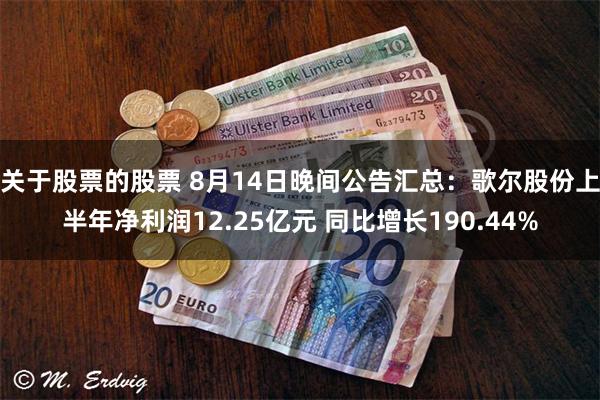 关于股票的股票 8月14日晚间公告汇总：歌尔股份上半年净利润12.25亿元 同比增长190.44%