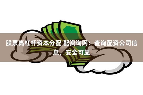 股票高杠杆资本分配 配资询网：查询配资公司信息，安全可靠