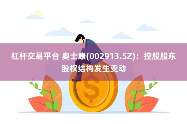 杠杆交易平台 奥士康(002913.SZ)：控股股东股权结构发生变动