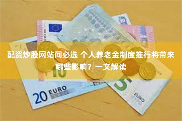 配资炒股网站问必选 个人养老金制度推行将带来哪些影响？一文解读