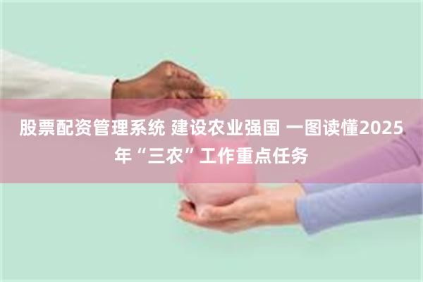 股票配资管理系统 建设农业强国 一图读懂2025年“三农”工作重点任务