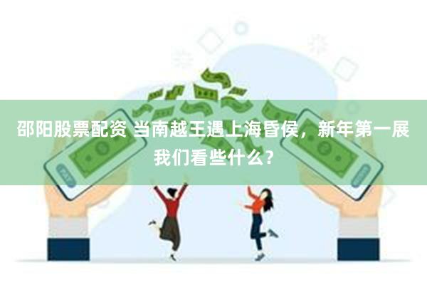 邵阳股票配资 当南越王遇上海昏侯，新年第一展我们看些什么？