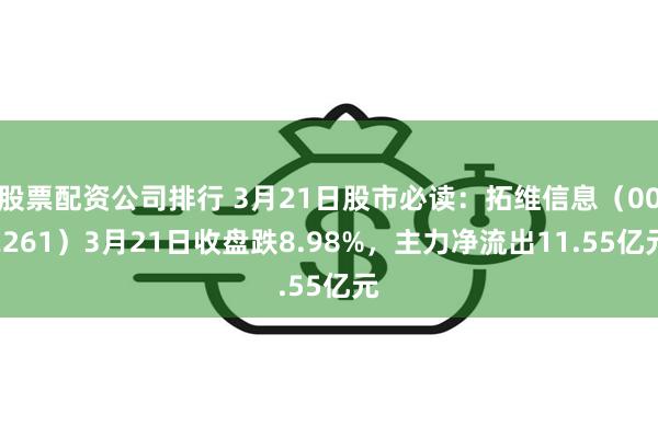 股票配资公司排行 3月21日股市必读：拓维信息（002261）3月21日收盘跌8.98%，主力净流出11.55亿元