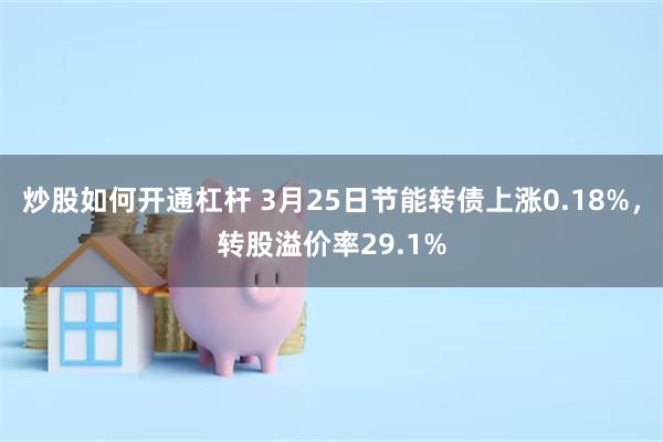 炒股如何开通杠杆 3月25日节能转债上涨0.18%，转股溢价率29.1%