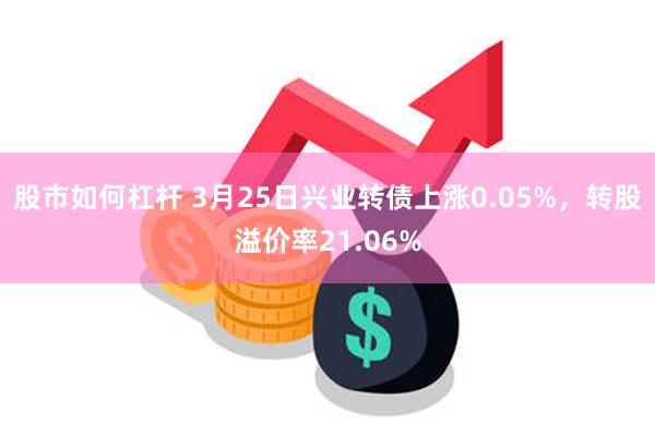股市如何杠杆 3月25日兴业转债上涨0.05%，转股溢价率21.06%
