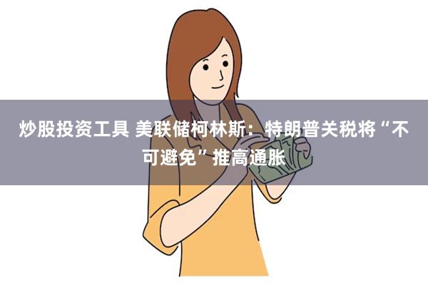 炒股投资工具 美联储柯林斯：特朗普关税将“不可避免”推高通胀