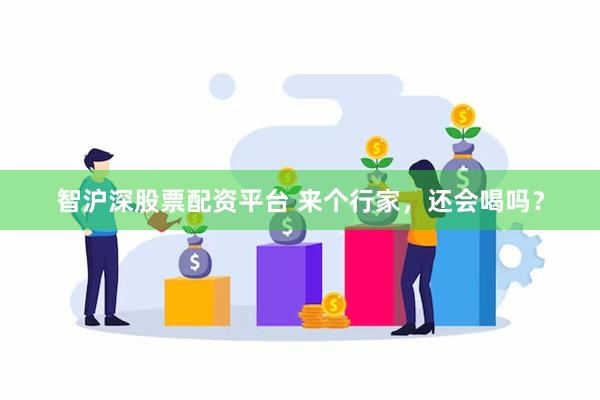 智沪深股票配资平台 来个行家，还会喝吗？