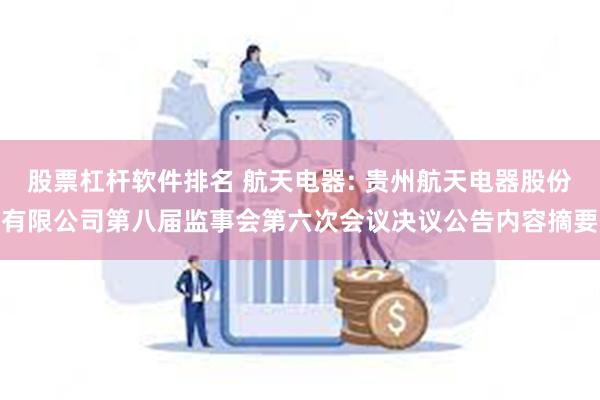 股票杠杆软件排名 航天电器: 贵州航天电器股份有限公司第八届监事会第六次会议决议公告内容摘要
