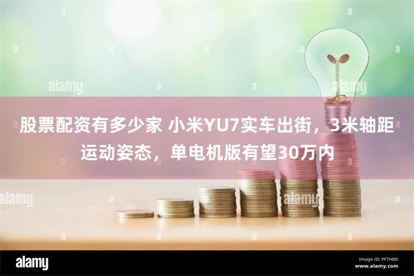 股票配资有多少家 小米YU7实车出街，3米轴距运动姿态，单电机版有望30万内