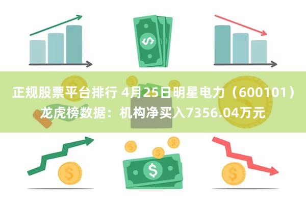 正规股票平台排行 4月25日明星电力（600101）龙虎榜数据：机构净买入7356.04万元
