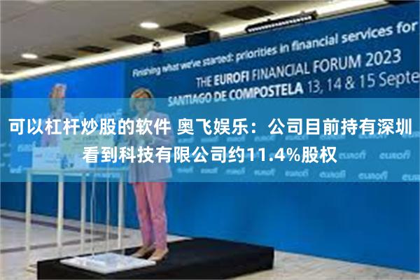 可以杠杆炒股的软件 奥飞娱乐：公司目前持有深圳看到科技有限公司约11.4%股权