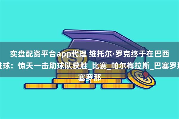 实盘配资平台app代理 维托尔·罗克终于在巴西进球：惊天一击助球队获胜_比赛_帕尔梅拉斯_巴塞罗那