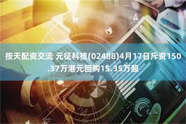 按天配资交流 元征科技(02488)4月17日斥资150.37万港元回购15.35万股