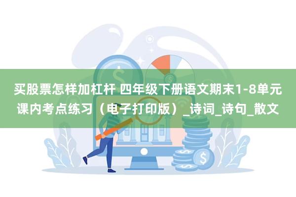 买股票怎样加杠杆 四年级下册语文期末1-8单元课内考点练习（电子打印版）_诗词_诗句_散文