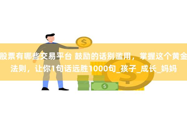 股票有哪些交易平台 鼓励的话别滥用，掌握这个黄金法则，让你1句话远胜1000句_孩子_成长_妈妈