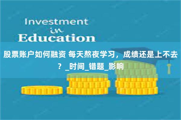 股票账户如何融资 每天熬夜学习，成绩还是上不去？_时间_错题_影响