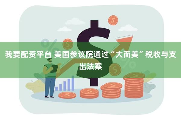我要配资平台 美国参议院通过“大而美”税收与支出法案