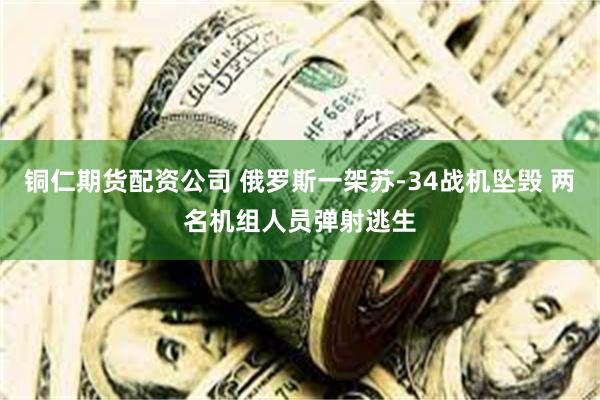 铜仁期货配资公司 俄罗斯一架苏-34战机坠毁 两名机组人员弹射逃生