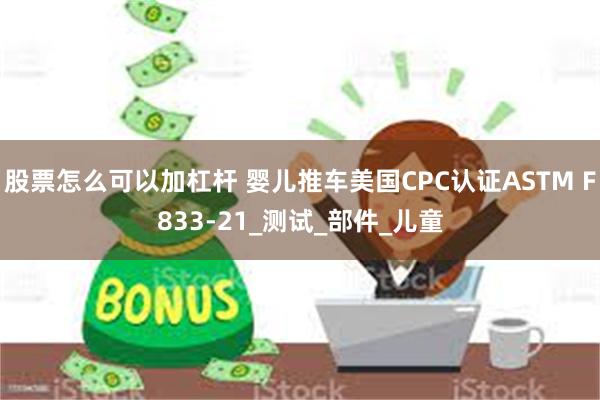 股票怎么可以加杠杆 婴儿推车美国CPC认证ASTM F833-21_测试_部件_儿童