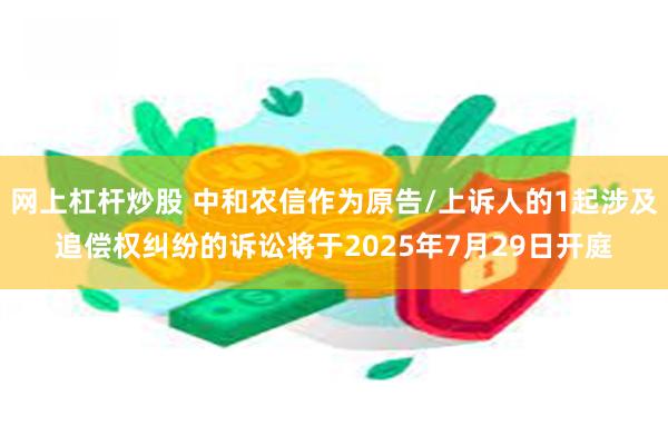 网上杠杆炒股 中和农信作为原告/上诉人的1起涉及追偿权纠纷的诉讼将于2025年7月29日开庭