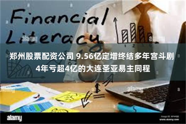 郑州股票配资公司 9.56亿定增终结多年宫斗剧 4年亏超4亿的大连圣亚易主同程