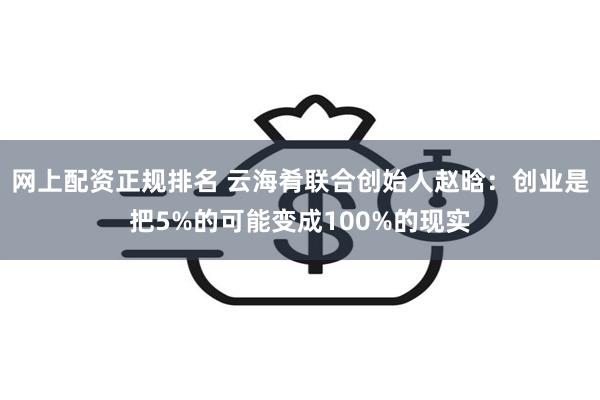 网上配资正规排名 云海肴联合创始人赵晗：创业是把5%的可能变成100%的现实