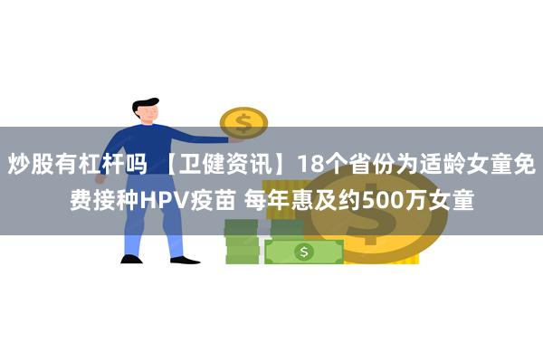 炒股有杠杆吗 【卫健资讯】18个省份为适龄女童免费接种HPV疫苗 每年惠及约500万女童