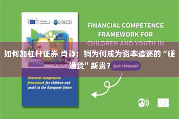 如何加杠杆证券 肖静：铜为何成为资本追逐的“硬通货”新贵？